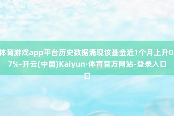 体育游戏app平台历史数据涌现该基金近1个月上升0.7%-开云(中国)Kaiyun·体育官方网站-登录入口