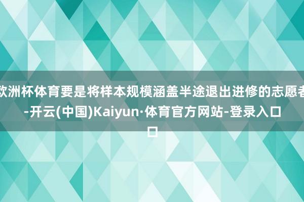欧洲杯体育要是将样本规模涵盖半途退出进修的志愿者-开云(中国)Kaiyun·体育官方网站-登录入口