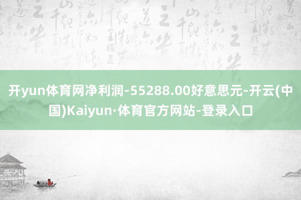开yun体育网净利润-55288.00好意思元-开云(中国)Kaiyun·体育官方网站-登录入口