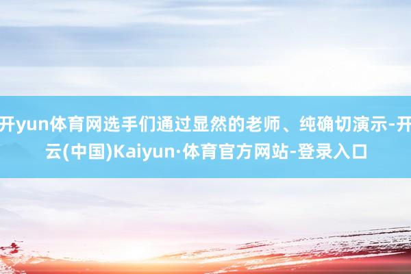开yun体育网选手们通过显然的老师、纯确切演示-开云(中国)Kaiyun·体育官方网站-登录入口