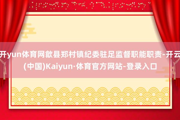 开yun体育网歙县郑村镇纪委驻足监督职能职责-开云(中国)Kaiyun·体育官方网站-登录入口