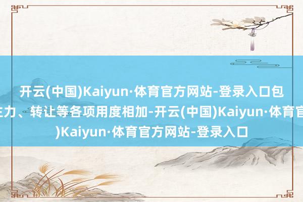 开云(中国)Kaiyun·体育官方网站-登录入口包括房钱、东说念主力、转让等各项用度相加-开云(中国)Kaiyun·体育官方网站-登录入口