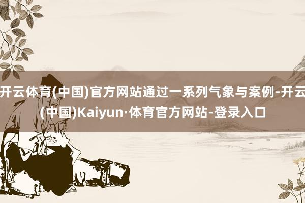 开云体育(中国)官方网站通过一系列气象与案例-开云(中国)Kaiyun·体育官方网站-登录入口