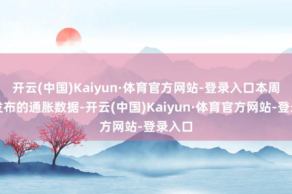 开云(中国)Kaiyun·体育官方网站-登录入口本周行将发布的通胀数据-开云(中国)Kaiyun·体育官方网站-登录入口