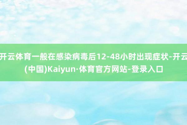 开云体育一般在感染病毒后12-48小时出现症状-开云(中国)Kaiyun·体育官方网站-登录入口