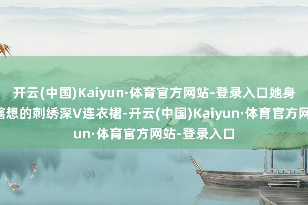 开云(中国)Kaiyun·体育官方网站-登录入口她身着一袭经心瞎想的刺绣深V连衣裙-开云(中国)Kaiyun·体育官方网站-登录入口