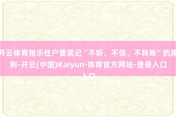 开云体育指示住户要紧记“不听、不信、不转账”的原则-开云(中国)Kaiyun·体育官方网站-登录入口