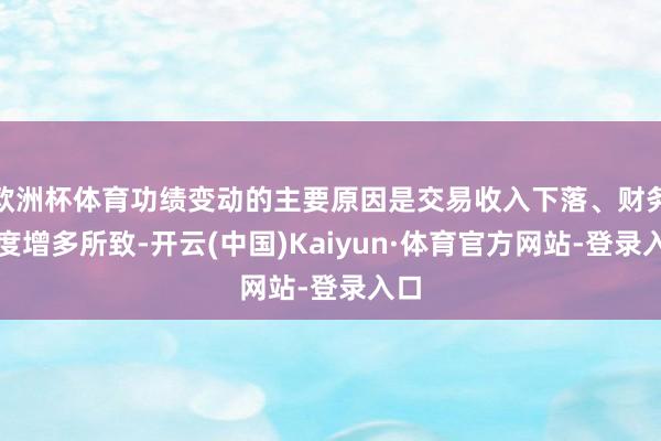 欧洲杯体育功绩变动的主要原因是交易收入下落、财务用度增多所致-开云(中国)Kaiyun·体育官方网站-登录入口