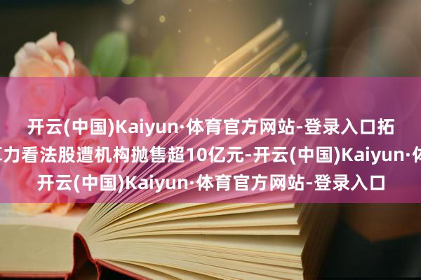 开云(中国)Kaiyun·体育官方网站-登录入口拓维信息、同方股份等算力看法股遭机构抛售超10亿元-开云(中国)Kaiyun·体育官方网站-登录入口