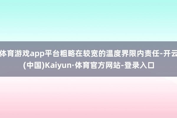 体育游戏app平台粗略在较宽的温度界限内责任-开云(中国)Kaiyun·体育官方网站-登录入口