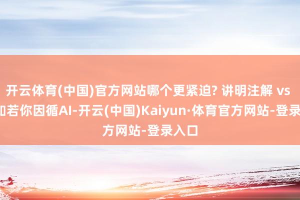 开云体育(中国)官方网站哪个更紧迫? 讲明注解 vs AI?如若你因循AI-开云(中国)Kaiyun·体育官方网站-登录入口