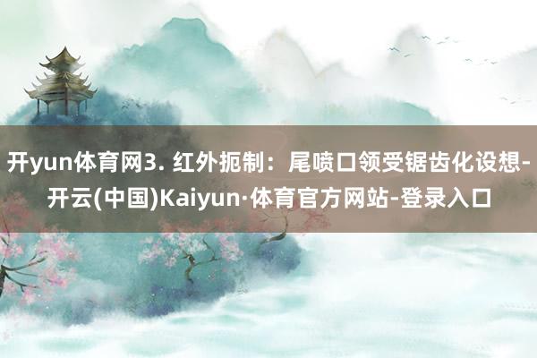 开yun体育网3. 红外扼制：尾喷口领受锯齿化设想-开云(中国)Kaiyun·体育官方网站-登录入口