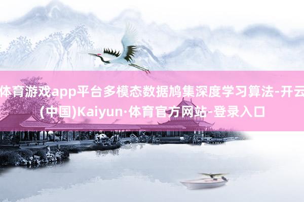 体育游戏app平台多模态数据鸠集深度学习算法-开云(中国)Kaiyun·体育官方网站-登录入口