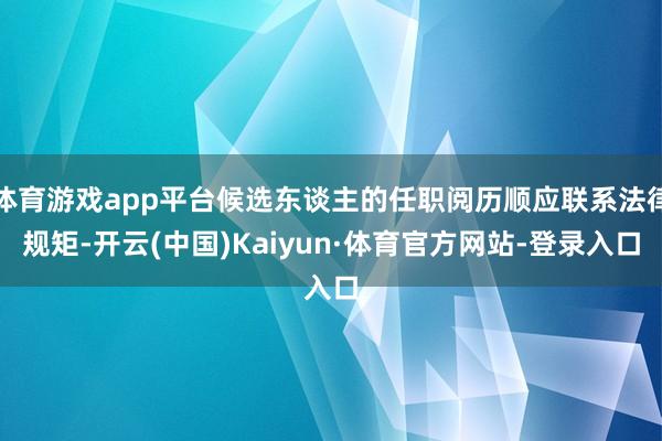体育游戏app平台候选东谈主的任职阅历顺应联系法律规矩-开云(中国)Kaiyun·体育官方网站-登录入口
