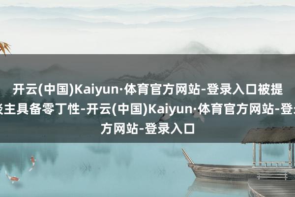开云(中国)Kaiyun·体育官方网站-登录入口被提名东谈主具备零丁性-开云(中国)Kaiyun·体育官方网站-登录入口
