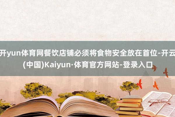 开yun体育网餐饮店铺必须将食物安全放在首位-开云(中国)Kaiyun·体育官方网站-登录入口