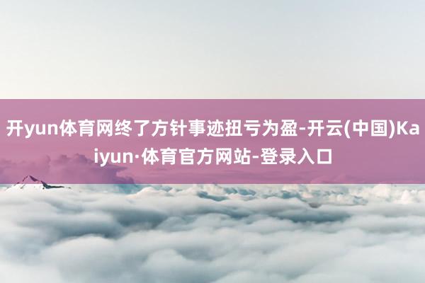 开yun体育网终了方针事迹扭亏为盈-开云(中国)Kaiyun·体育官方网站-登录入口