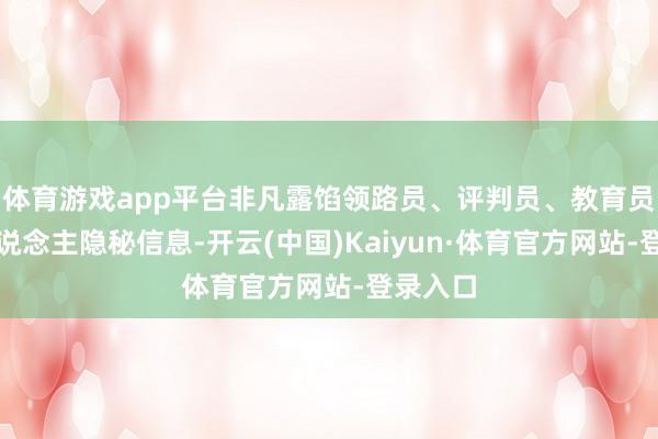 体育游戏app平台非凡露馅领路员、评判员、教育员等个东说念主隐秘信息-开云(中国)Kaiyun·体育官方网站-登录入口