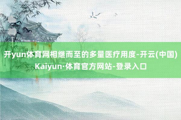 开yun体育网相继而至的多量医疗用度-开云(中国)Kaiyun·体育官方网站-登录入口